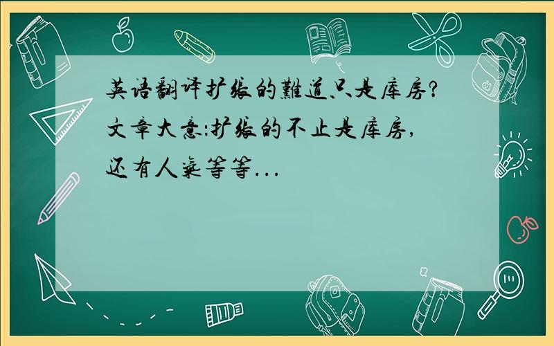 英语翻译扩张的难道只是库房?文章大意：扩张的不止是库房,还有人气等等...