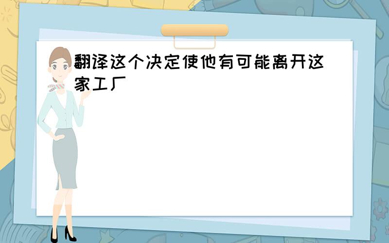 翻译这个决定使他有可能离开这家工厂