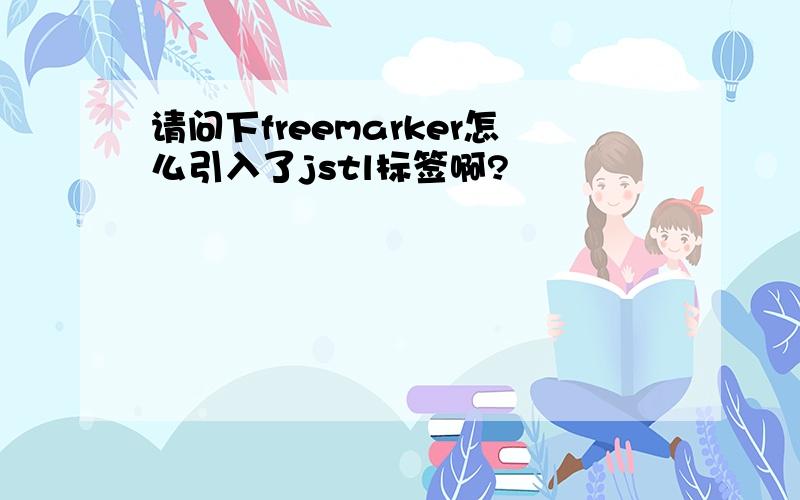 请问下freemarker怎么引入了jstl标签啊?