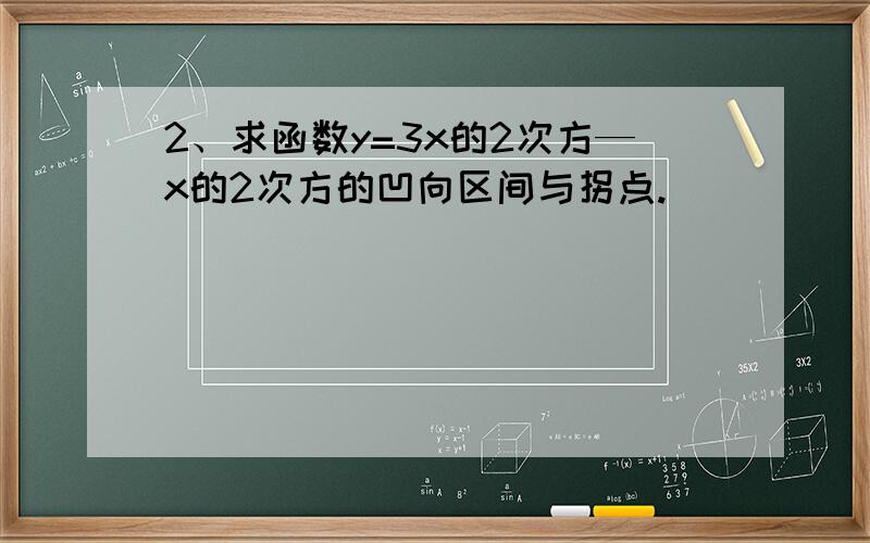 2、求函数y=3x的2次方—x的2次方的凹向区间与拐点.