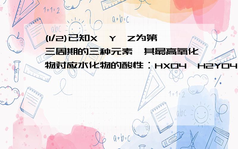 (1/2)已知X、Y、Z为第三周期的三种元素,其最高氧化物对应水化物的酸性：HXO4>H2YO4>H3ZO4.则下列说法