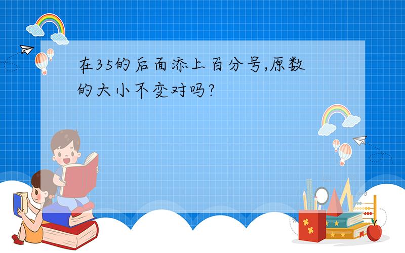 在35的后面添上百分号,原数的大小不变对吗?