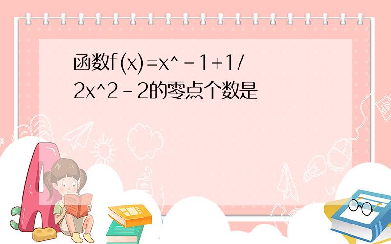 函数f(x)=x^-1+1/2x^2-2的零点个数是