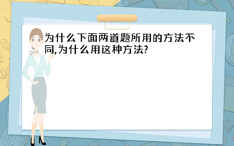 为什么下面两道题所用的方法不同,为什么用这种方法?