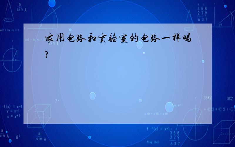 家用电路和实验室的电路一样吗?