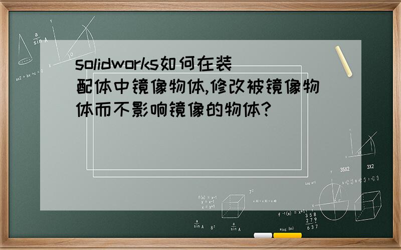 solidworks如何在装配体中镜像物体,修改被镜像物体而不影响镜像的物体?