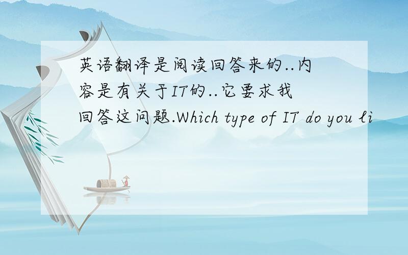 英语翻译是阅读回答来的..内容是有关于IT的..它要求我回答这问题.Which type of IT do you li