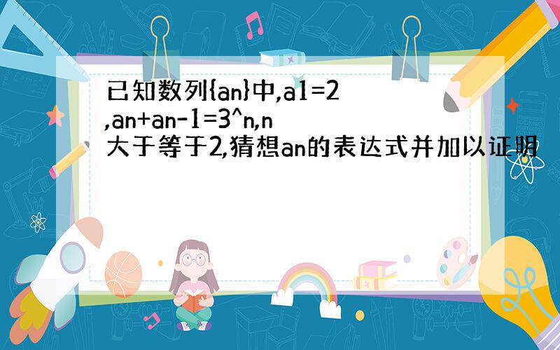 已知数列{an}中,a1=2,an+an-1=3^n,n大于等于2,猜想an的表达式并加以证明