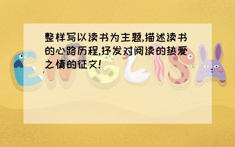 整样写以读书为主题,描述读书的心路历程,抒发对阅读的热爱之情的征文!