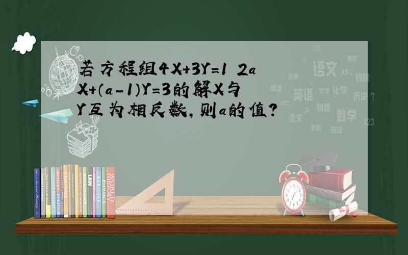 若方程组4X+3Y=1 2aX+（a-1）Y=3的解X与Y互为相反数,则a的值?