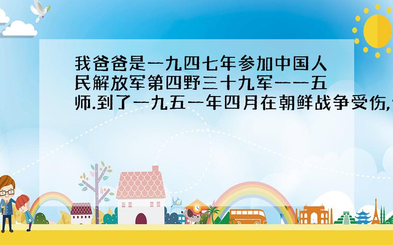 我爸爸是一九四七年参加中国人民解放军第四野三十九军一一五师.到了一九五一年四月在朝鲜战争受伤,伤残二等乙级,家属有什么待