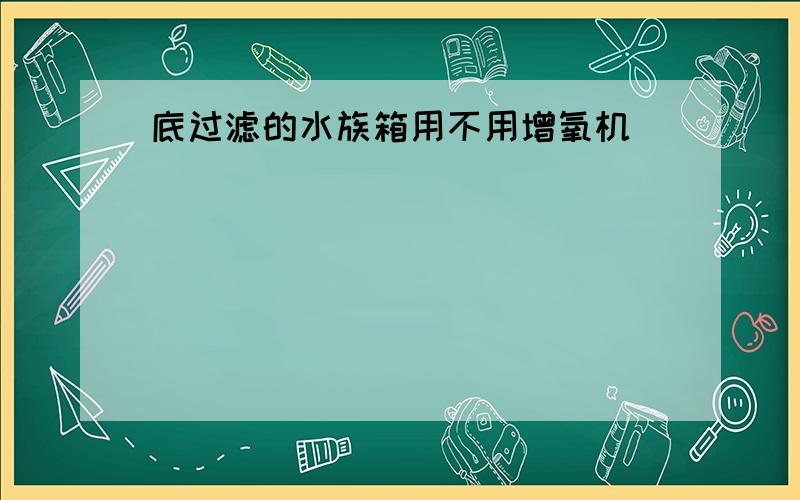 底过滤的水族箱用不用增氧机