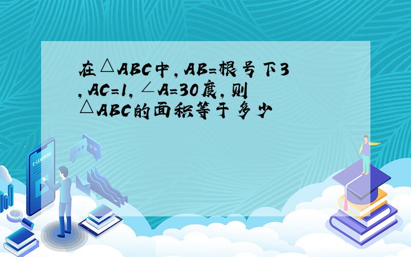 在△ABC中,AB=根号下3,AC=1,∠A=30度,则△ABC的面积等于多少