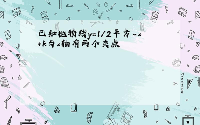 已知抛物线y=1/2平方-x+k与x轴有两个交点