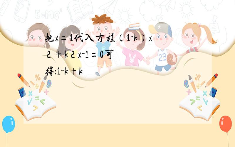 把x=1代入方程（1-k）x 2 +k 2 x-1=0可得：1-k+k