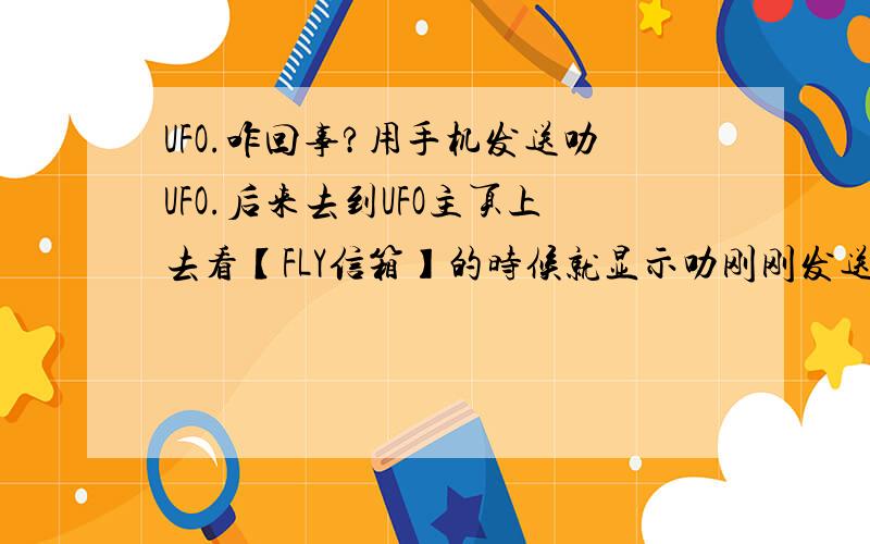 UFO.咋回事?用手机发送叻UFO.后来去到UFO主页上去看【FLY信箱】的时候就显示叻刚刚发送的一小部分.咋回事.是和