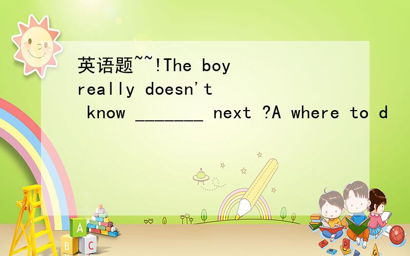 英语题~~!The boy really doesn't know _______ next ?A where to d