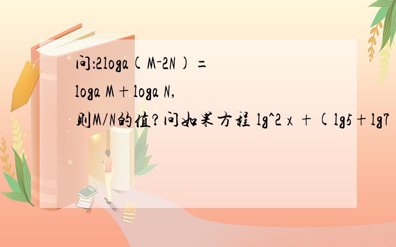 问：2loga(M-2N)=loga M+loga N,则M/N的值?问如果方程 lg^2 x +(lg5+lg7)lg