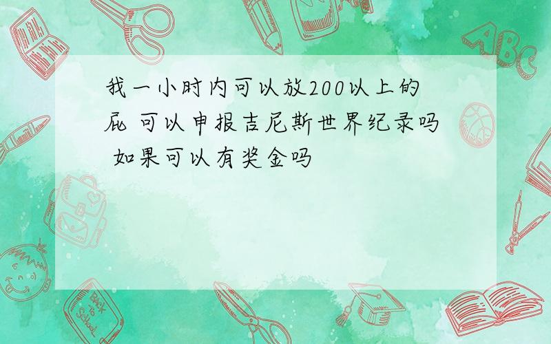 我一小时内可以放200以上的屁 可以申报吉尼斯世界纪录吗 如果可以有奖金吗