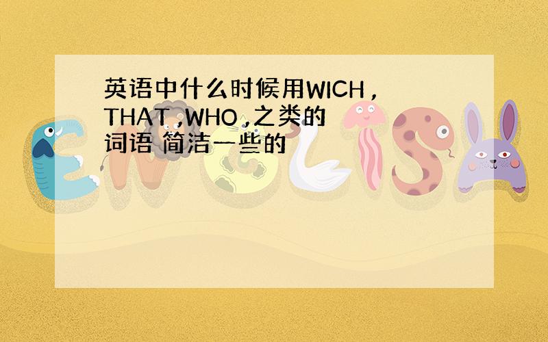 英语中什么时候用WICH ,THAT ,WHO ,之类的词语 简洁一些的