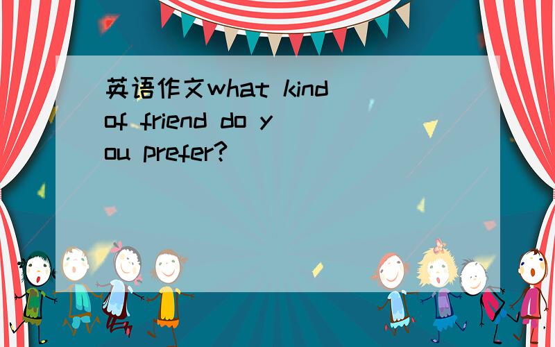 英语作文what kind of friend do you prefer?