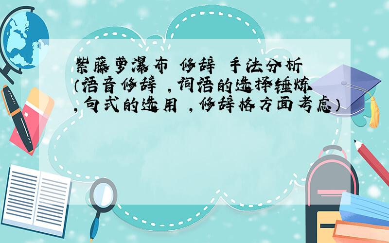 紫藤萝瀑布 修辞 手法分析 （语音修辞 ,词语的选择锤炼,句式的选用 ,修辞格方面考虑）