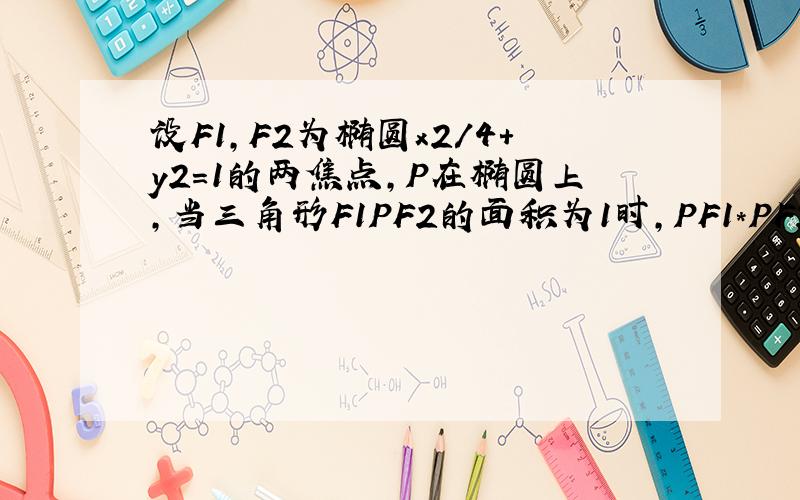 设F1,F2为椭圆x2/4+y2=1的两焦点,P在椭圆上,当三角形F1PF2的面积为1时,PF1*PF2（数量积）值