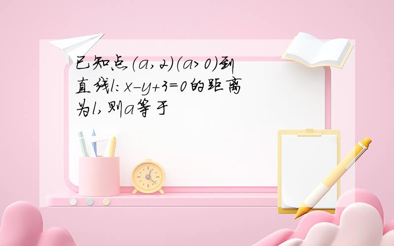 已知点（a,2）（a>0）到直线l：x-y+3=0的距离为l,则a等于