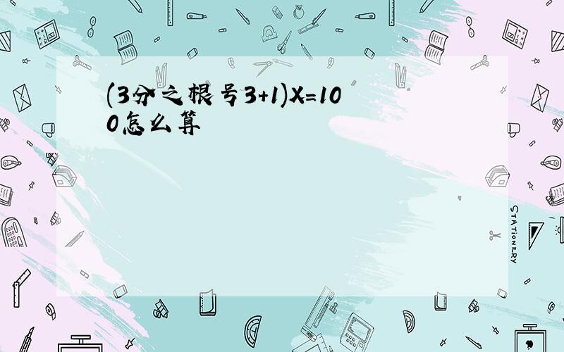 (3分之根号3+1)X=100怎么算