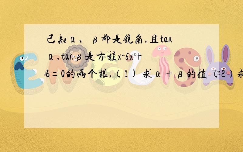 已知α、β都是锐角,且tanα,tanβ是方程x-5x+6=0的两个根,（1) 求α+β的值 （2）求cos（α-β）的