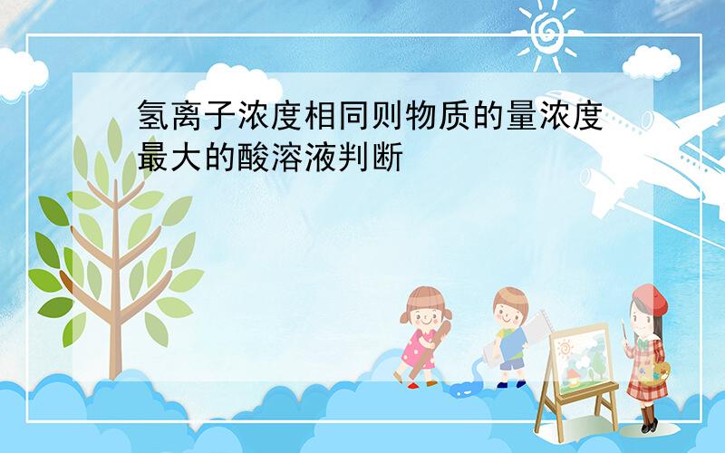 氢离子浓度相同则物质的量浓度最大的酸溶液判断