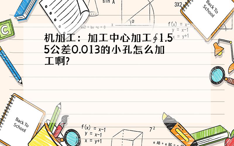 机加工：加工中心加工∮1.55公差0.013的小孔怎么加工啊?