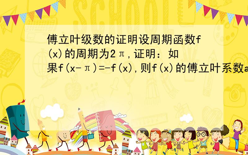 傅立叶级数的证明设周期函数f(x)的周期为2π,证明：如果f(x-π)=-f(x),则f(x)的傅立叶系数a0=0,a2