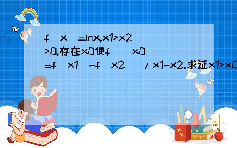 f(x)=lnx,x1>x2>0,存在x0使f`(x0)=f(x1)-f(x2) /x1-x2.求证x1>x0>x2