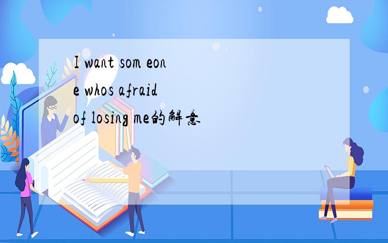 I want som eone whos afraid of losing me的解意