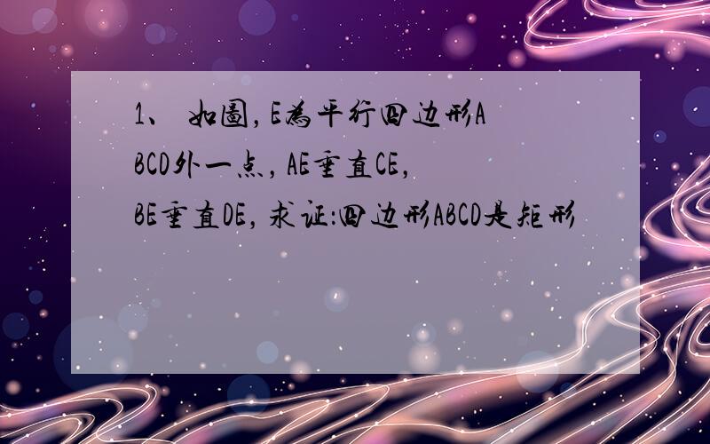 1、 如图，E为平行四边形ABCD外一点，AE垂直CE，BE垂直DE，求证：四边形ABCD是矩形