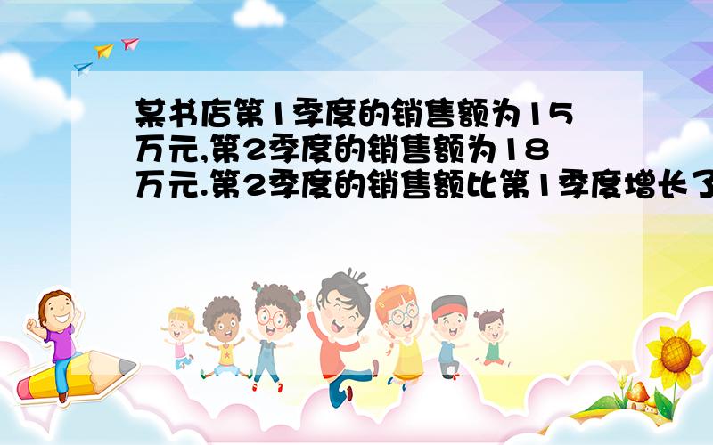 某书店第1季度的销售额为15万元,第2季度的销售额为18万元.第2季度的销售额比第1季度增长了百分之几?