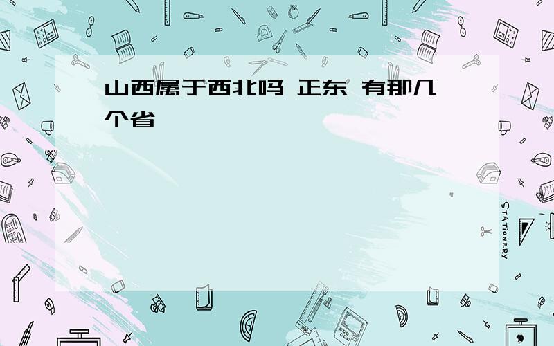 山西属于西北吗 正东 有那几个省