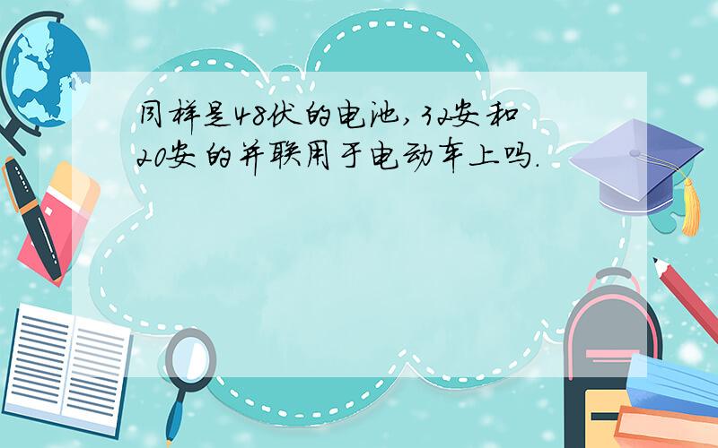 同样是48伏的电池,32安和20安的并联用于电动车上吗.