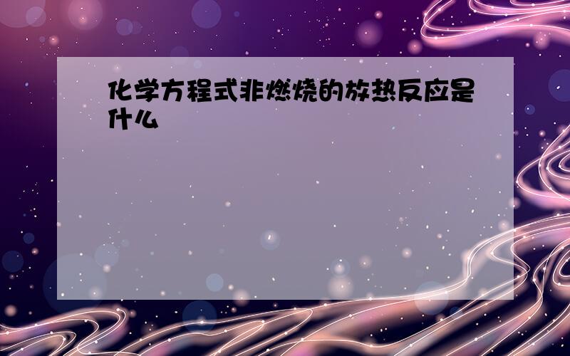 化学方程式非燃烧的放热反应是什么