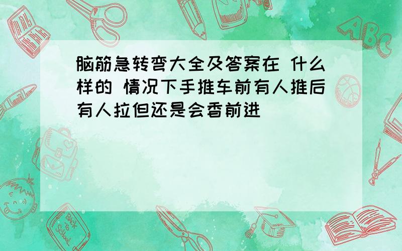 脑筋急转弯大全及答案在 什么样的 情况下手推车前有人推后有人拉但还是会香前进