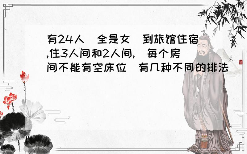 有24人（全是女）到旅馆住宿,住3人间和2人间,（每个房间不能有空床位）有几种不同的排法