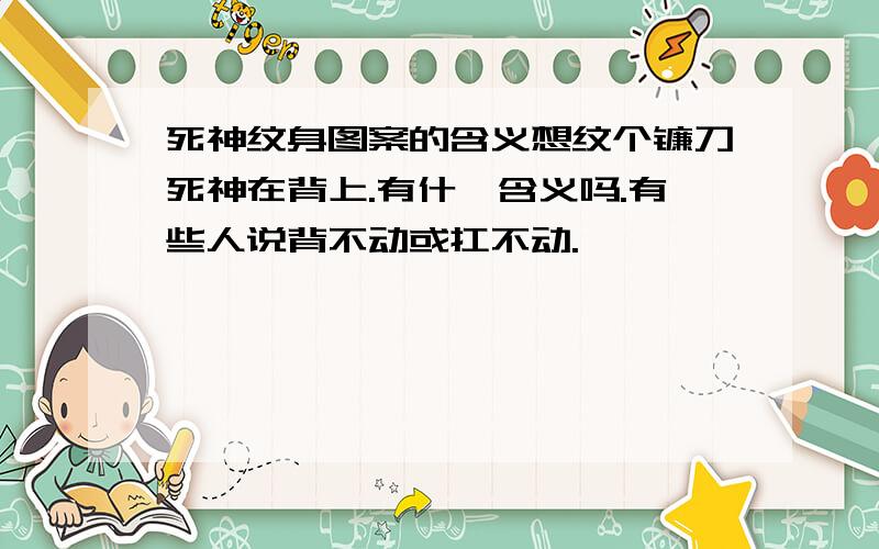 死神纹身图案的含义想纹个镰刀死神在背上.有什麼含义吗.有些人说背不动或扛不动.