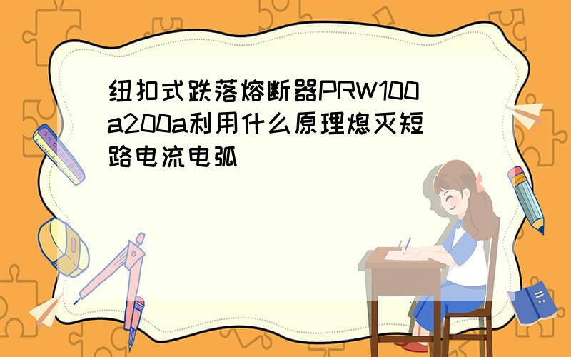 纽扣式跌落熔断器PRW100a200a利用什么原理熄灭短路电流电弧