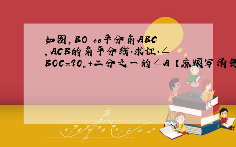 如图,BO co平分角ABC,ACB的角平分线.求证.∠BOC=90°+二分之一的∠A 【麻烦写清楚过程.说一下方法】