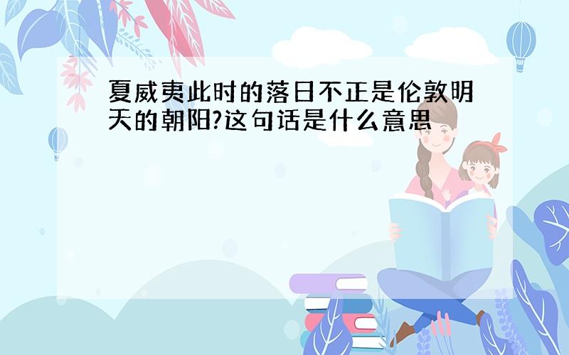 夏威夷此时的落日不正是伦敦明天的朝阳?这句话是什么意思