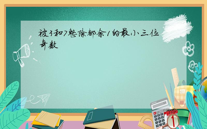 被3和7整除都余1的最小三位奇数