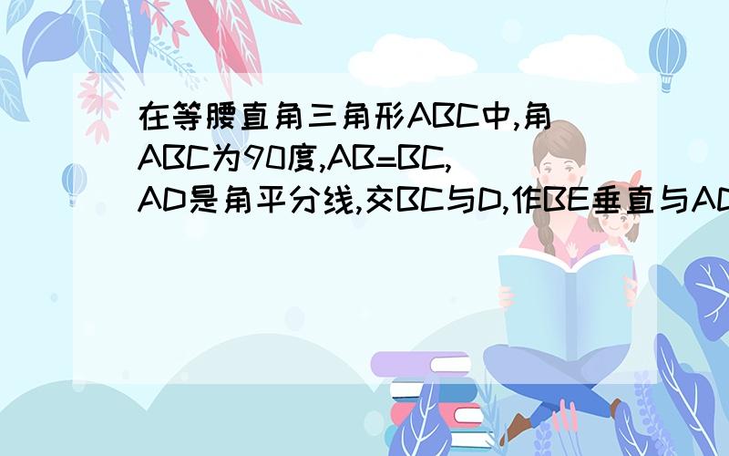 在等腰直角三角形ABC中,角ABC为90度,AB=BC,AD是角平分线,交BC与D,作BE垂直与AD交AD与F,交AC与