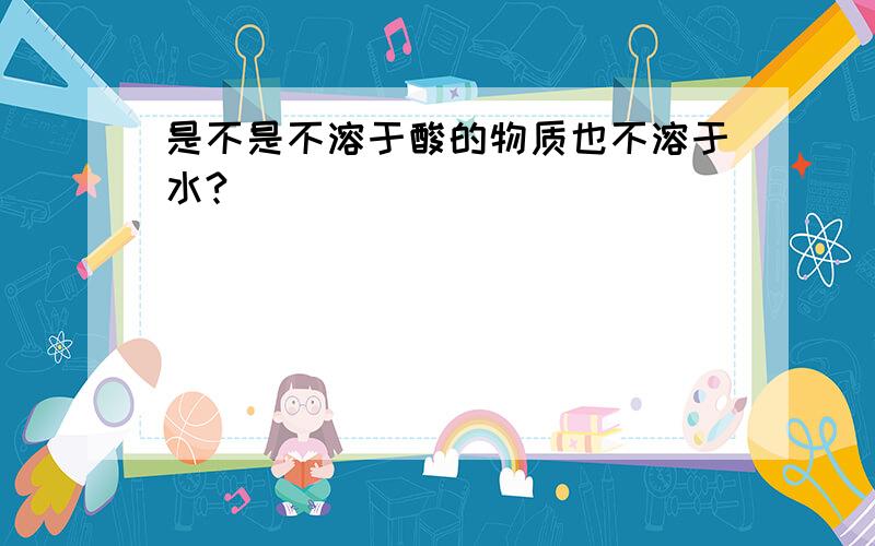 是不是不溶于酸的物质也不溶于水?