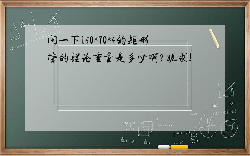 问一下150*70*4的矩形管的理论重量是多少啊?跪求!